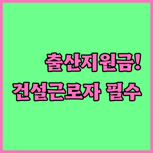 건설근로자 출산지원금 신청방법과 자격요건