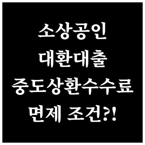 소상공인 대환대출 중도상환수수료 언제 내지 않아도 될까?